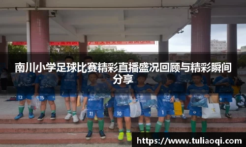 南川小学足球比赛精彩直播盛况回顾与精彩瞬间分享