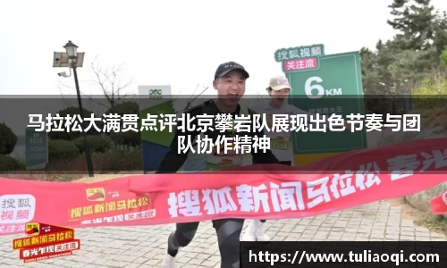 马拉松大满贯点评北京攀岩队展现出色节奏与团队协作精神