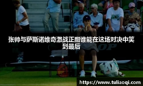 张帅与萨斯诺维奇激战正酣谁能在这场对决中笑到最后