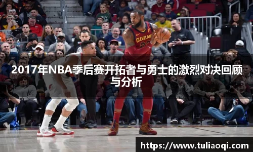 2017年NBA季后赛开拓者与勇士的激烈对决回顾与分析