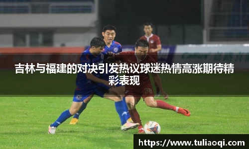 吉林与福建的对决引发热议球迷热情高涨期待精彩表现