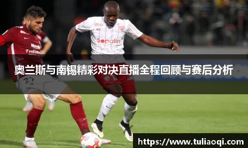 奥兰斯与南锡精彩对决直播全程回顾与赛后分析