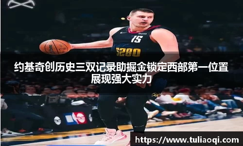 约基奇创历史三双记录助掘金锁定西部第一位置展现强大实力