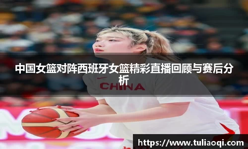 中国女篮对阵西班牙女篮精彩直播回顾与赛后分析