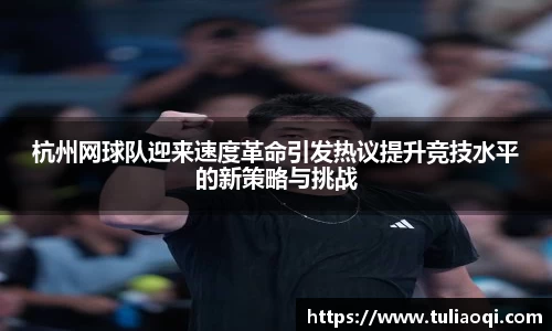 杭州网球队迎来速度革命引发热议提升竞技水平的新策略与挑战